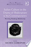 Italian culture in the drama of Shakespeare  his contemporaries : rewriting, remaking, refashioning /