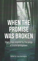 When the promise was broken : an anthology of short plays inspired by the songs of Bruce Springsteen /