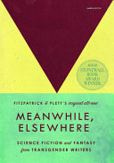 Meanwhile, elsewhere : science fiction and fantasy from transgender writers /