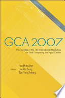 GCA 2007 : proceedings of the 3rd International Workshop on Grid Computing and Applications, Biopolis, Singapore, 5-8, 2007 /