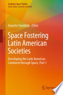 Space Fostering Latin American Societies : Developing the Latin American Continent through Space, Part 1 /