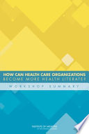 How can health care organizations become more health literate? : workshop summary /