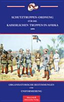Schutztruppen-Ordnung für die kaiserlichen Truppen in Afrika 1898/1908 : organisatorische Bestimmungen und Uniformierung