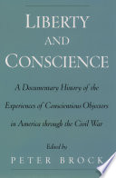 Liberty and conscience a documentary history of the experiences of conscientious objectors in America through the Civil War /