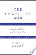 The unwritten war : American writers and the Civil War /