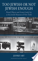 Too Jewish or not Jewish enough : ritual objects and avant-garde art at the Jewish museum of New York /