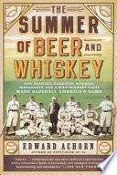 The summer of beer and whiskey : how brewers, barkeeps, rowdies, immigrants, and a wild pennant fight made baseball America's game /