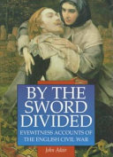 By the sword divided : eyewitness accounts of the English Civil War /