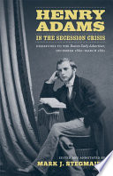 Henry Adams in the secession crisis : dispatches to the Boston daily advertiser, December 1860-March 1861 /