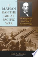 If Mahan ran the Great Pacific War : an analysis of World War II naval strategy /