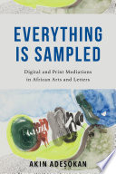 Everything is sampled : digital and print mediations in African arts and letters /