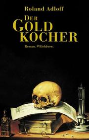 Der Goldkocher : die wahre Geschichte des Lips Tullian, Sohn des gleichnamigen Haupträubers, und Alchemicus zu Berlin : Roman /