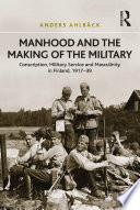 Manhood and the making of the military : conscription, military service and masculinity in Finland, 1917-39 /