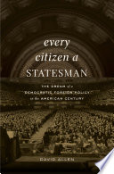 Every citizen a statesman : the dream of a democratic foreign policy in the American century /