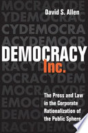 Democracy, inc. : the press and law in the corporate rationalization of the public sphere /