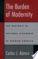 The burden of modernity the rhetoric of cultural discourse in Spanish America /