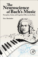 The neuroscience of Bach's music : perception, action, and cognition effects on the brain /