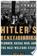 Hitler's beneficiaries : plunder, racial war, and the Nazi welfare state /