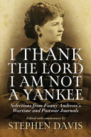 "I thank the Lord I am not a Yankee" : selections from Fanny Andrews's wartime and postwar journals /