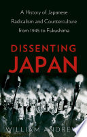 Dissenting Japan : a history of Japanese radicalism and counterculture, from 1945 to Fukushima /