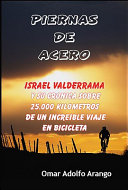 Piernas de acero : Israel Valderrama y su crónica sobre 25.000 de un increible viaje en bicicleta /