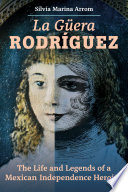 La Güera Rodríguez : the life and legends of a Mexican independence heroine /