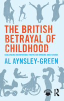 The British betrayal of childhood : challenging uncomfortable truths and bringing about change /