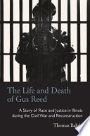 The life and death of Gus Reed : a story of race and justice in Illinois during the Civil War and Reconstruction /
