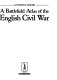 A battlefield atlas of the English Civil War /
