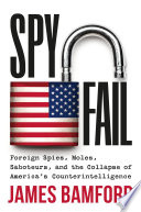 Spyfail : foreign spies, moles, saboteurs, and the collapse of America's counterintelligence /