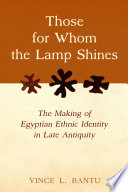 Those for whom the lamp shines : the making of Egyptian ethnic identity in late antiquity /