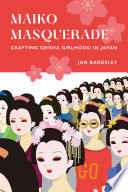 Maiko masquerade crafting geisha girlhood in Japan /