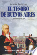 El Tesoro de Buenos Aires : La Invasión Inglesa de 1806 : un Ataque Que Cambió el Destino de la Tranquila Capital Colonial /