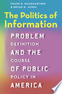The Politics of Information : Problem Definition and the Course of Public Policy in America /