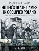 Hitler's death camps in occupied Poland : rare photographs from wartime archives /