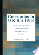 Corruption in Ukraine : rulers' mentality and the destiny of the nation, geophilosophy of Ukraine /