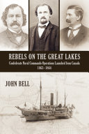 Rebels on the Great Lakes : Confederate naval commando operations launched from Canada, 1863-1864 /