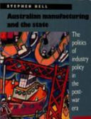 Australian manufacturing and the state : the politics of industry policy in the post-war era /