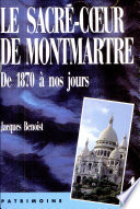 Le Sacré-Cœur de Montmartre : de 1870 à nos jours /