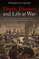 Death, disease, and life at war : the Civil War letters of Surgeon James D. Benton, 111th and 98th New York Infantry Regiments, 1862-1865 /