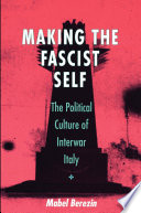 Making the Fascist Self : The Political Culture of Interwar Italy /