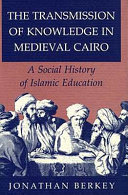 The transmission of knowledge in Medieval Cairo : a social history of Islamic education /