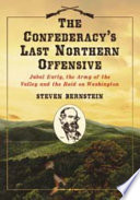 The Confederacy's last northern offensive : Jubal Early, the Army of the Valley and the raid on Washington /