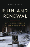 Ruin and renewal civilizing Europe after World War II /