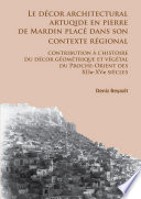 Le deÌcor architectural Artuqide en pierre de Mardin placeÌ dan son contexte reÌgional : contribution aÌ€ l'histoire du deÌcor geÌomeÌtrique et veÌgeÌtal du Proche-Orient des XIIe-XVe sieÌ€cles /