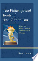 The philosophical roots of anti-capitalism : essays on history, culture, and dialectical thought /