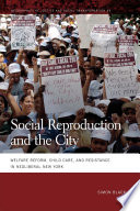 Social reproduction and the city : welfare reform, child care, and resistance in neoliberal New York /