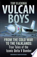 Vulcan boys : from the Cold War to the Falklands : true tales of the iconic Delta V bomber /