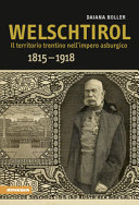 Welschtirol : il territorio trentino nell' impero asburgico, 1815-1918 /