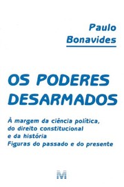 Os poderes desarmados : à margem da ciência política, do direito constitucional e da história : figuras do passado e do presente /